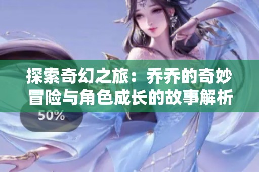 探索奇幻之旅：乔乔的奇妙冒险与角色成长的故事解析