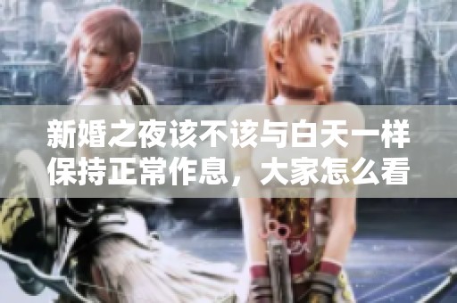 新婚之夜该不该与白天一样保持正常作息，大家怎么看？