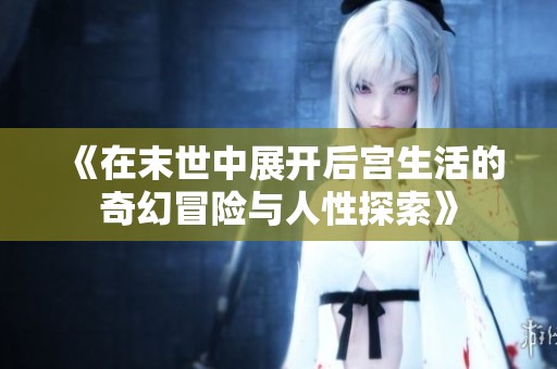 《在末世中展开后宫生活的奇幻冒险与人性探索》