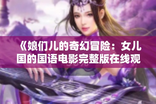 《娘们儿的奇幻冒险：女儿国的国语电影完整版在线观看》