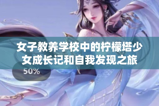 女子教养学校中的柠檬塔少女成长记和自我发现之旅