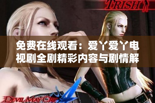 免费在线观看：爱丫爱丫电视剧全剧精彩内容与剧情解析