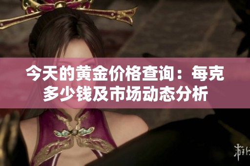 今天的黄金价格查询：每克多少钱及市场动态分析