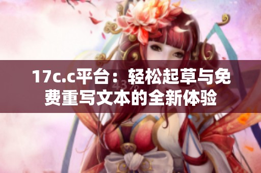 17c.c平台：轻松起草与免费重写文本的全新体验