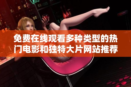 免费在线观看多种类型的热门电影和独特大片网站推荐