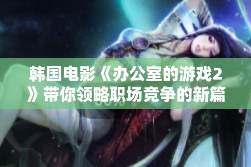 韩国电影《办公室的游戏2》带你领略职场竞争的新篇章与心理战的精彩对决
