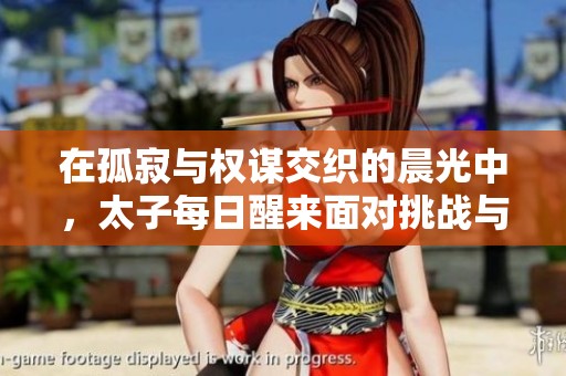 在孤寂与权谋交织的晨光中，太子每日醒来面对挑战与抉择