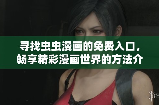 寻找虫虫漫画的免费入口，畅享精彩漫画世界的方法介绍