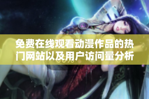 免费在线观看动漫作品的热门网站以及用户访问量分析
