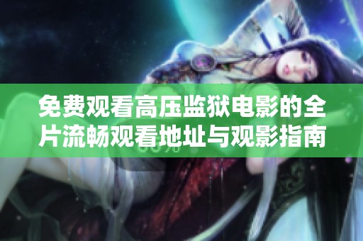 免费观看高压监狱电影的全片流畅观看地址与观影指南