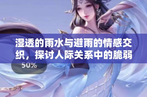 湿透的雨水与避雨的情感交织，探讨人际关系中的脆弱与坚韧