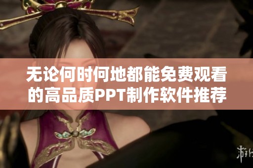 无论何时何地都能免费观看的高品质PPT制作软件推荐