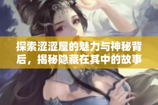 探索涩涩屋的魅力与神秘背后，揭秘隐藏在其中的故事与文化