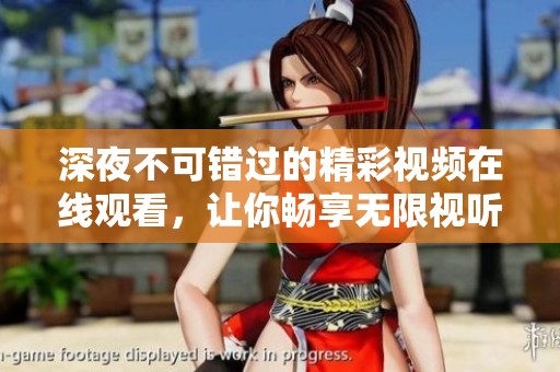 深夜不可错过的精彩视频在线观看，让你畅享无限视听盛宴