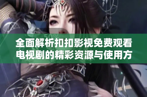 全面解析扣扣影视免费观看电视剧的精彩资源与使用方法
