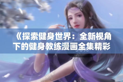 《探索健身世界：全新视角下的健身教练漫画全集精彩回顾》