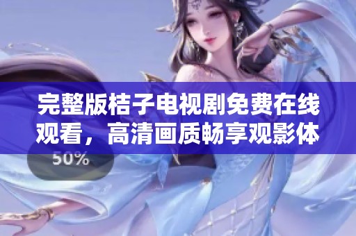 完整版桔子电视剧免费在线观看，高清画质畅享观影体验
