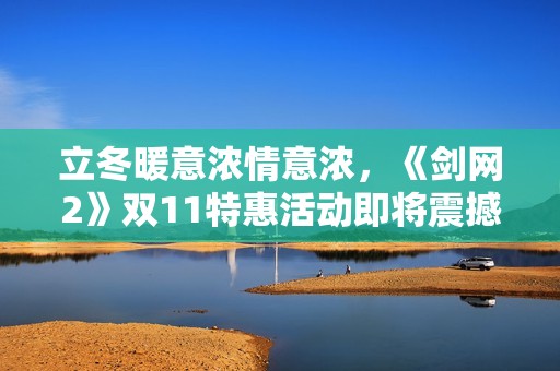 立冬暖意浓情意浓，《剑网2》双11特惠活动即将震撼来袭