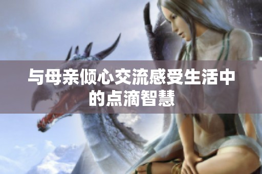 与母亲倾心交流感受生活中的点滴智慧