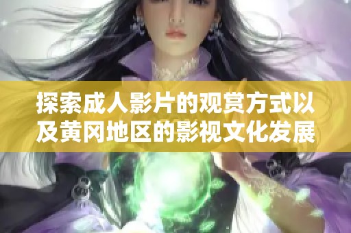 探索成人影片的观赏方式以及黄冈地区的影视文化发展