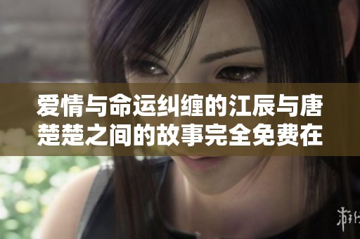 爱情与命运纠缠的江辰与唐楚楚之间的故事完全免费在线阅读