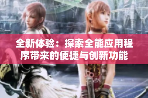 全新体验：探索全能应用程序带来的便捷与创新功能