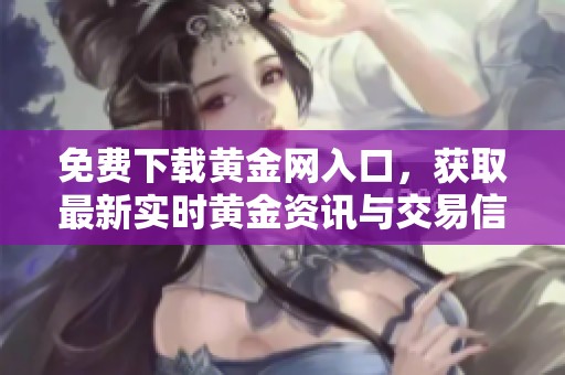 免费下载黄金网入口，获取最新实时黄金资讯与交易信息