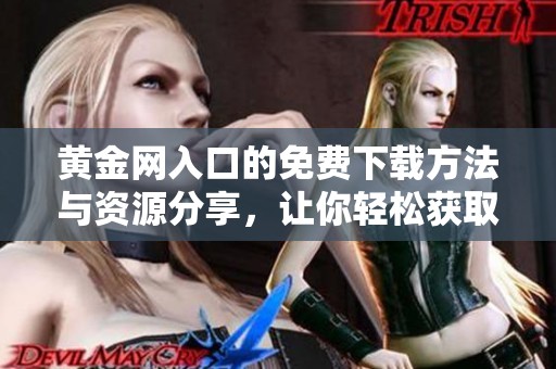 黄金网入口的免费下载方法与资源分享，让你轻松获取最新信息