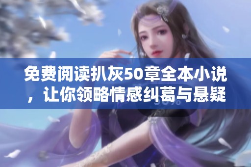 免费阅读扒灰50章全本小说，让你领略情感纠葛与悬疑背后的真相
