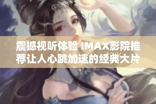 震撼视听体验 IMAX影院推荐让人心跳加速的经典大片汇总
