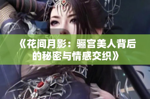 《花间月影：骊宫美人背后的秘密与情感交织》