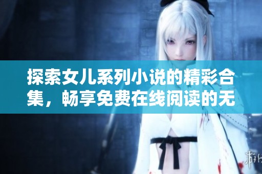 探索女儿系列小说的精彩合集，畅享免费在线阅读的无限乐趣