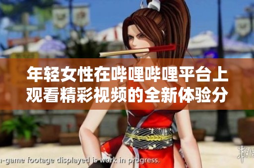 年轻女性在哔哩哔哩平台上观看精彩视频的全新体验分享