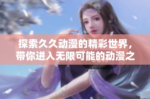 探索久久动漫的精彩世界，带你进入无限可能的动漫之旅