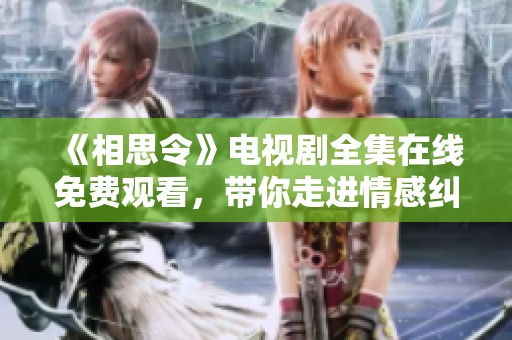 《相思令》电视剧全集在线免费观看，带你走进情感纠葛的浪漫世界