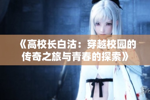 《高校长白沽：穿越校园的传奇之旅与青春的探索》