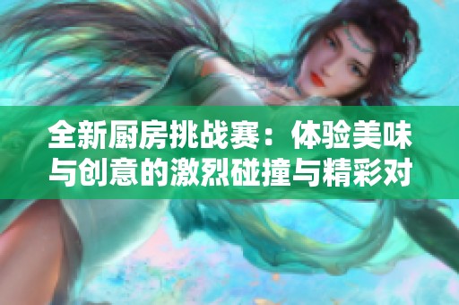 全新厨房挑战赛：体验美味与创意的激烈碰撞与精彩对决