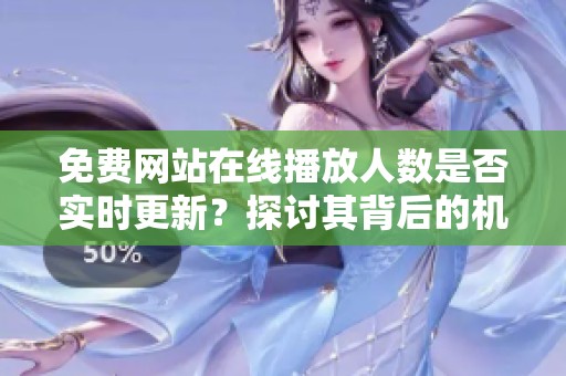 免费网站在线播放人数是否实时更新？探讨其背后的机制与影响