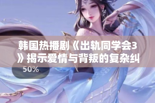 韩国热播剧《出轨同学会3》揭示爱情与背叛的复杂纠葛与人性挑战