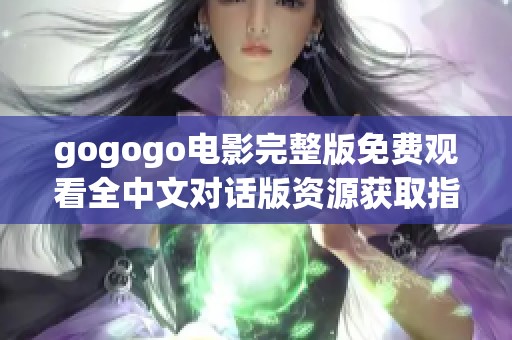 gogogo电影完整版免费观看全中文对话版资源获取指南