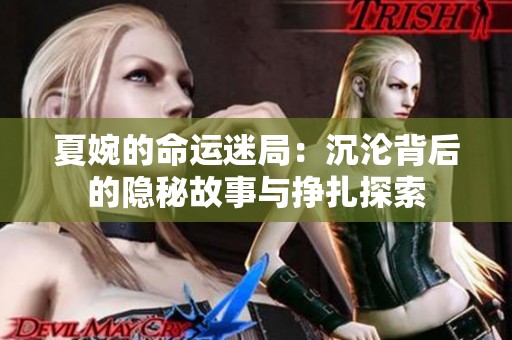 夏婉的命运迷局：沉沦背后的隐秘故事与挣扎探索
