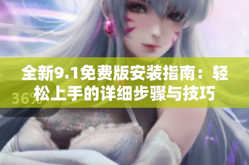 全新9.1免费版安装指南：轻松上手的详细步骤与技巧