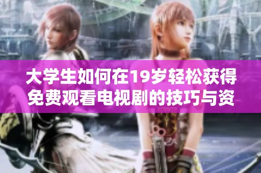 大学生如何在19岁轻松获得免费观看电视剧的技巧与资源分享