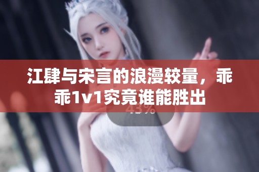 江肆与宋言的浪漫较量，乖乖1v1究竟谁能胜出