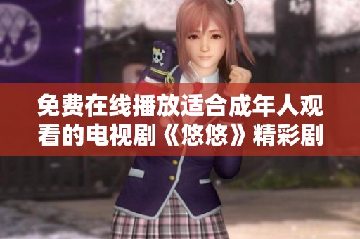 免费在线播放适合成年人观看的电视剧《悠悠》精彩剧集推荐