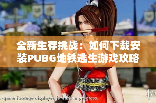 全新生存挑战：如何下载安装PUBG地铁逃生游戏攻略与步骤分享