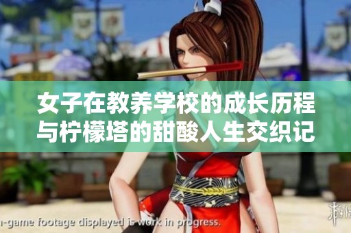 女子在教养学校的成长历程与柠檬塔的甜酸人生交织记
