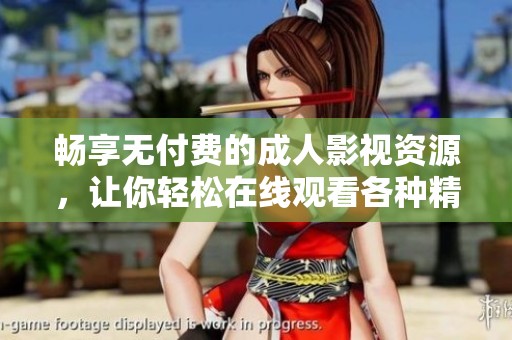畅享无付费的成人影视资源，让你轻松在线观看各种精彩内容