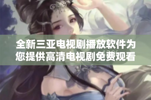 全新三亚电视剧播放软件为您提供高清电视剧免费观看体验