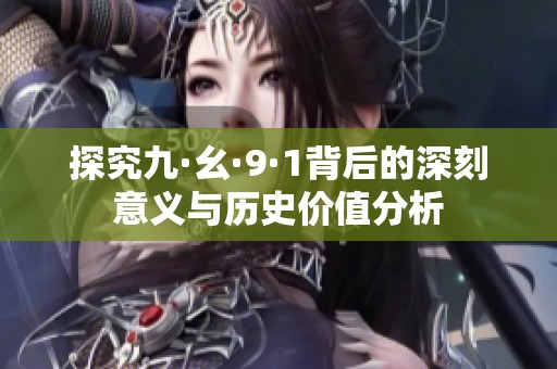 探究九·幺·9·1背后的深刻意义与历史价值分析